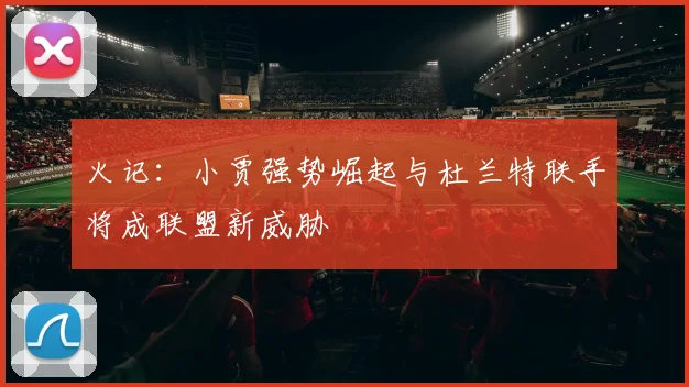 火记：小贾强势崛起与杜兰特联手将成联盟新威胁