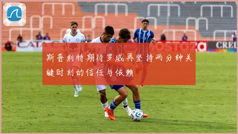 斯普利特期待罗威再坚持两分钟关键时刻的信任与依赖