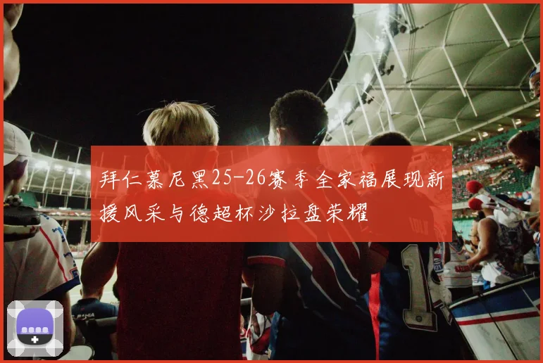 拜仁慕尼黑25-26赛季全家福展现新援风采与德超杯沙拉盘荣耀