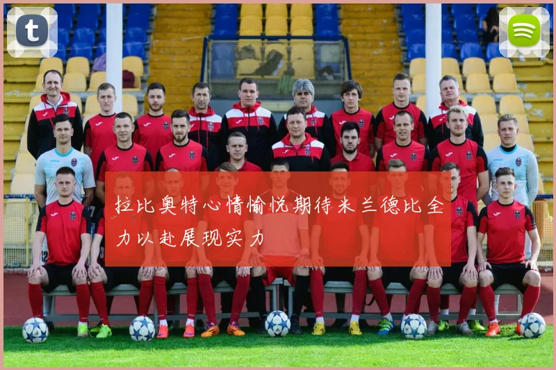 拉比奥特心情愉悦期待米兰德比全力以赴展现实力