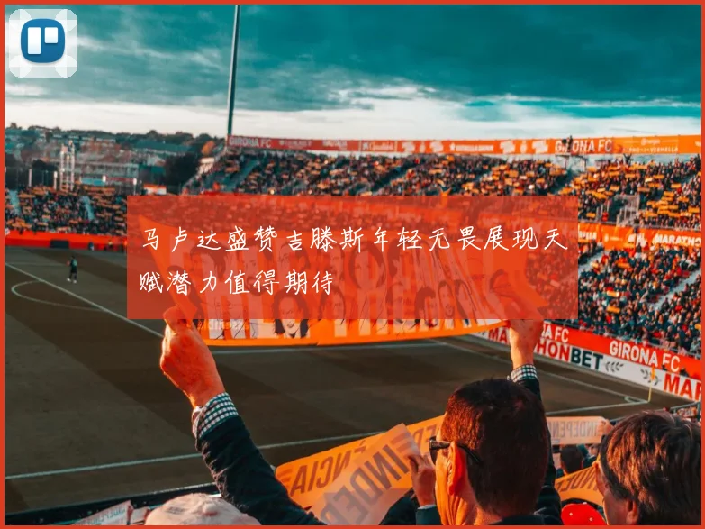 马卢达盛赞吉滕斯年轻无畏展现天赋潜力值得期待