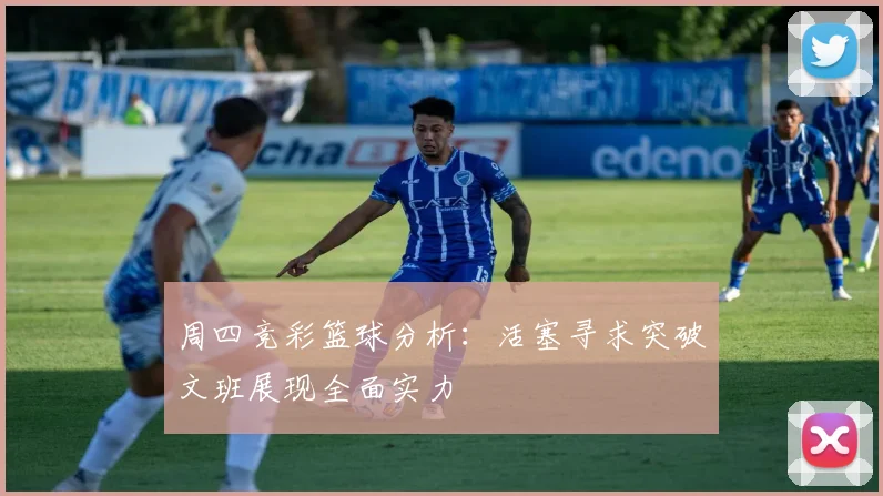 周四竞彩篮球分析：活塞寻求突破文班展现全面实力