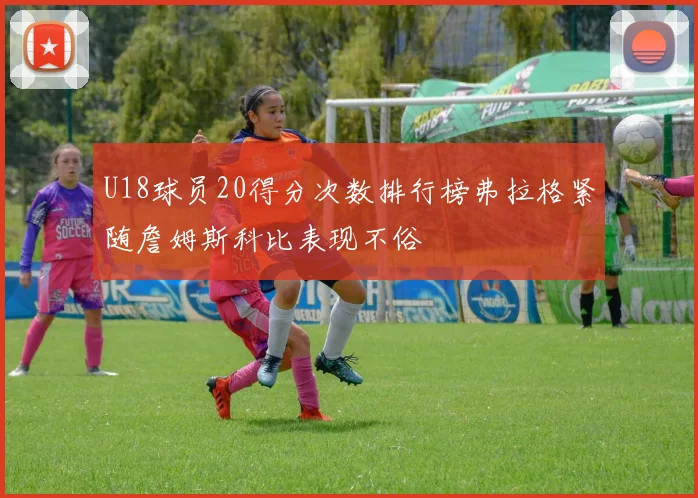U18球员20得分次数排行榜弗拉格紧随詹姆斯科比表现不俗