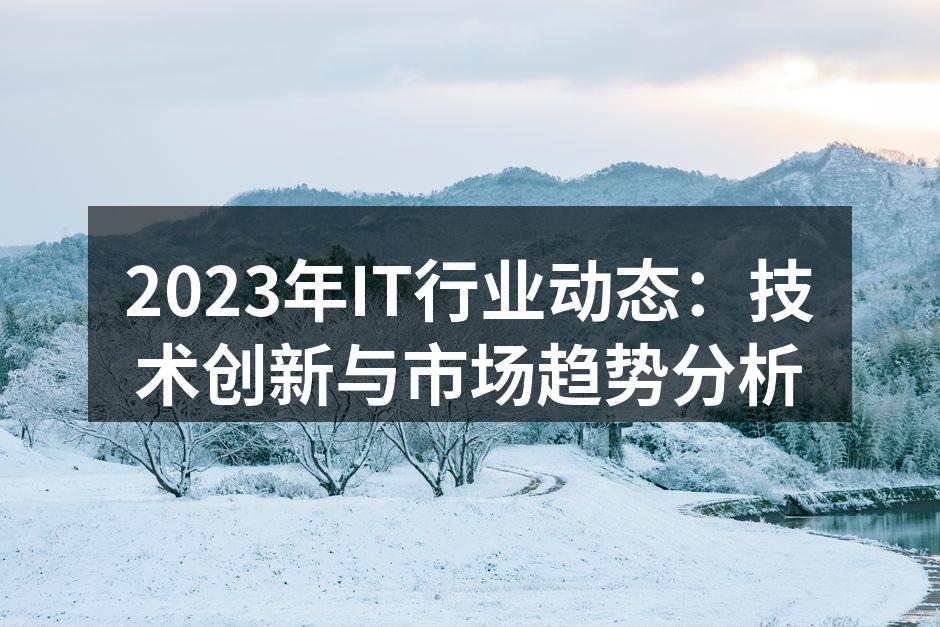 2023年IT行业动态：技术创新与市场趋