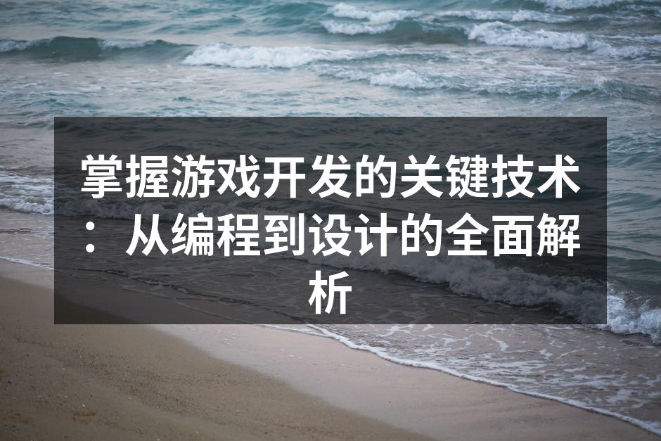 掌握游戏开发的关键技术：从编程到设计的全
