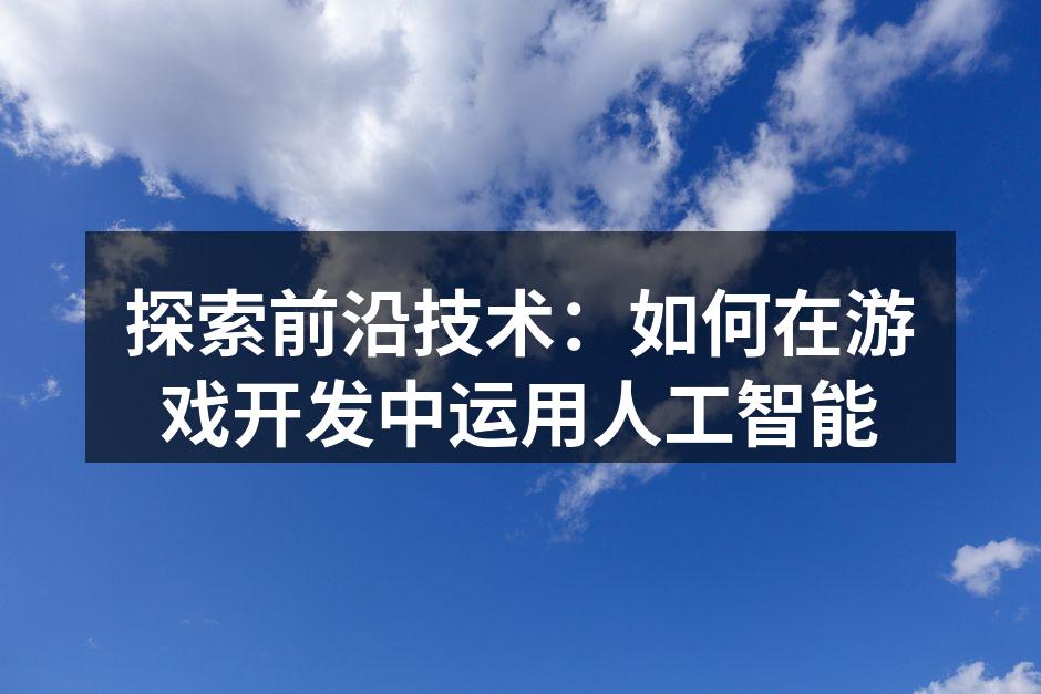 探索前沿技术：如何在游戏开发中运用人工智