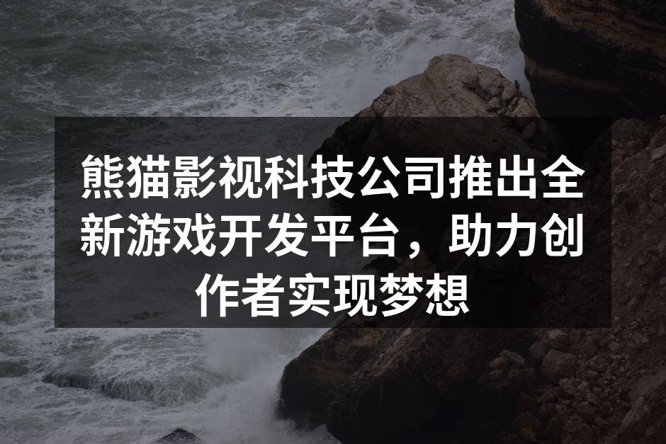 熊猫影视科技公司推出全新游戏开发平台，助