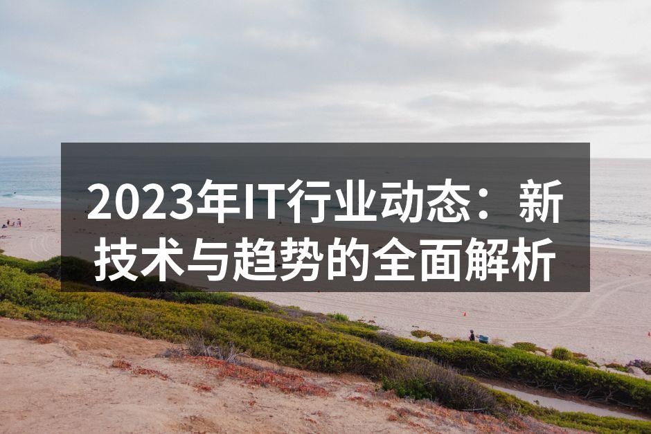 2023年IT行业动态：新技术与趋势的全
