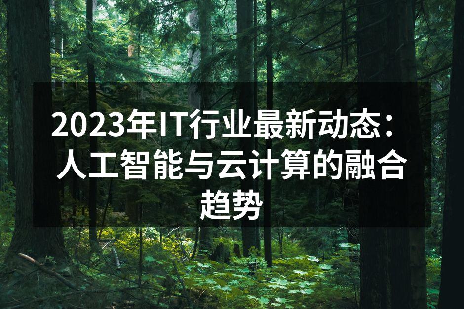 2023年IT行业最新动态：人工智能与云